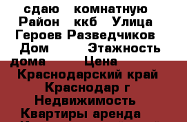 сдаю 1 комнатную › Район ­ ккб › Улица ­ Героев Разведчиков › Дом ­ 34 › Этажность дома ­ 16 › Цена ­ 12 000 - Краснодарский край, Краснодар г. Недвижимость » Квартиры аренда   . Краснодарский край,Краснодар г.